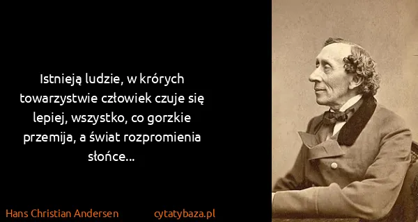 Hans Christian Andersen: Istnieją ludzie, w krórych towarzystwie człowiek czuje...