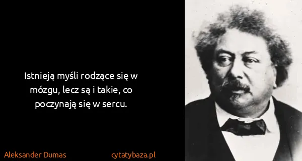 Aleksander Dumas: Istnieją myśli rodzące się w mózgu, lecz są i takie, co...