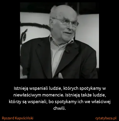 Ryszard Kapuściński: Istnieją wspaniali ludzie, których spotykamy w...