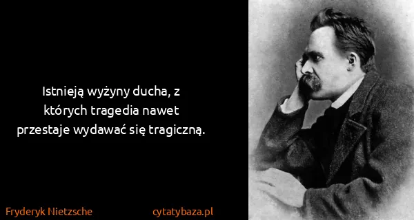 Fryderyk Nietzsche: Istnieją wyżyny ducha, z których tragedia nawet...