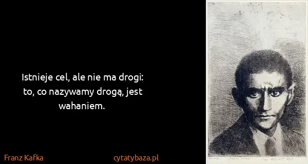 Franz Kafka: Istnieje cel, ale nie ma drogi: to, co nazywamy drogą,...
