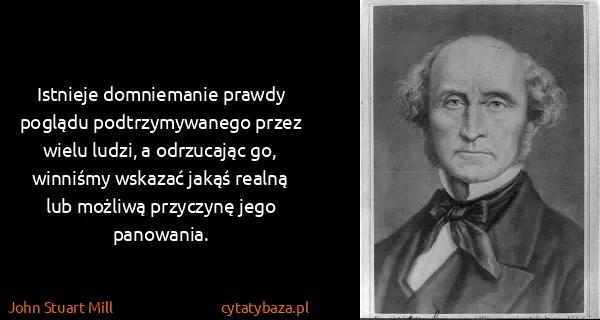 John Stuart Mill: Istnieje domniemanie prawdy poglądu podtrzymywanego...