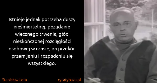 Stanisław Lem: Istnieje jednak potrzeba duszy nieśmiertelnej, pożądanie...