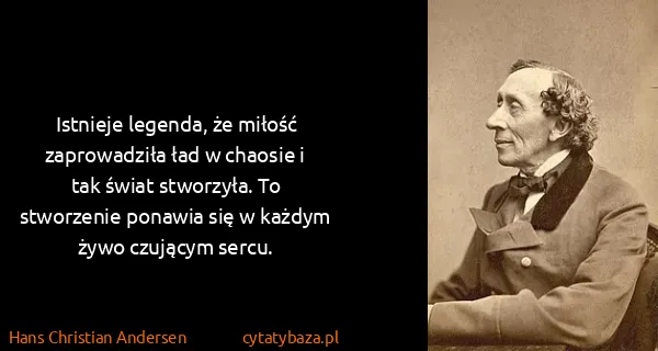 Hans Christian Andersen: Istnieje legenda, że miłość zaprowadziła ład w chaosie i...
