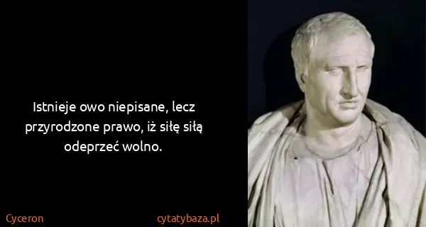 Cyceron: Istnieje owo niepisane, lecz przyrodzone prawo, iż siłę...