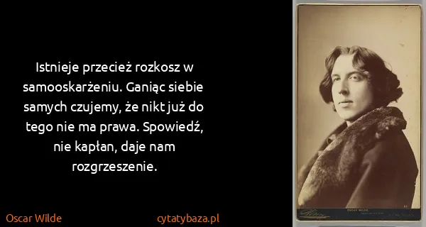 Oscar Wilde: Istnieje przecież rozkosz w samooskarżeniu. Ganiąc...