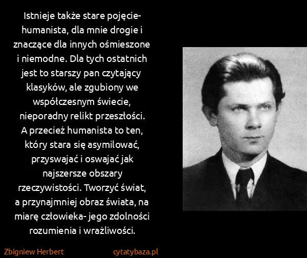 Zbigniew Herbert: Istnieje także stare pojęcie- humanista, dla mnie drogie...