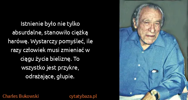 Charles Bukowski: Istnienie było nie tylko absurdalne, stanowiło ciężką...