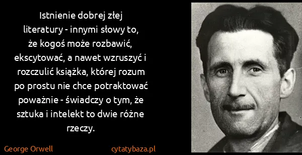 George Orwell: Istnienie dobrej złej literatury - innymi słowy to, że...