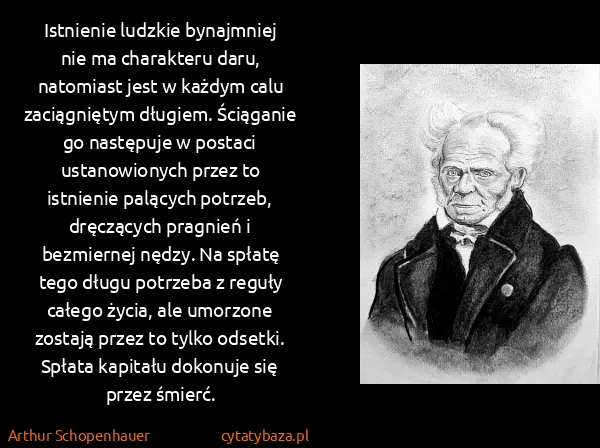 Arthur Schopenhauer: Istnienie ludzkie bynajmniej nie ma charakteru daru,...