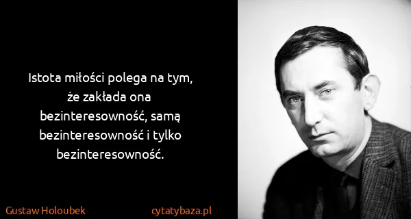 Gustaw Holoubek: Istota miłości polega na tym, że zakłada ona...