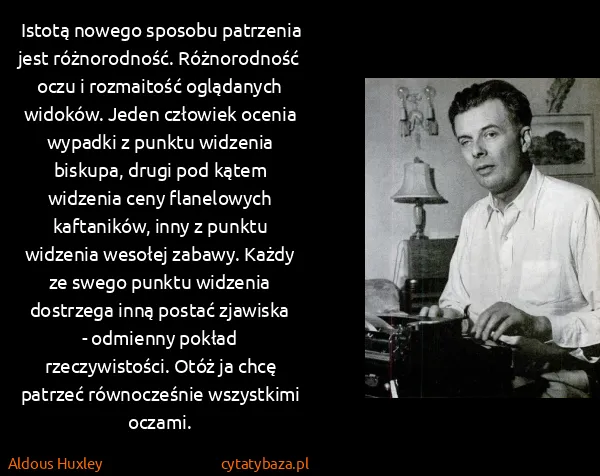 Aldous Huxley: Istotą nowego sposobu patrzenia jest różnorodność....