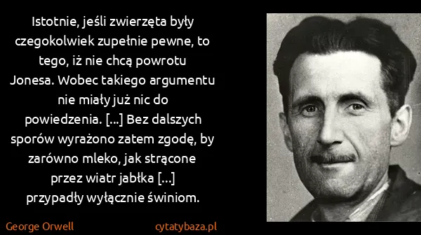 George Orwell: Istotnie, jeśli zwierzęta były czegokolwiek zupełnie... George Orwell: Istotnie, jeśli zwierzęta były czegokolwiek zupełnie...
