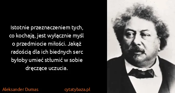 Aleksander Dumas: Istotnie przeznaczeniem tych, co kochają, jest wyłącznie...