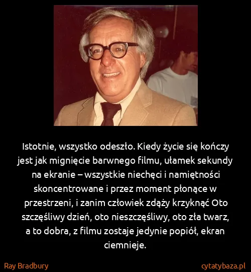 Ray Bradbury: Istotnie, wszystko odeszło. Kiedy życie się kończy jest...