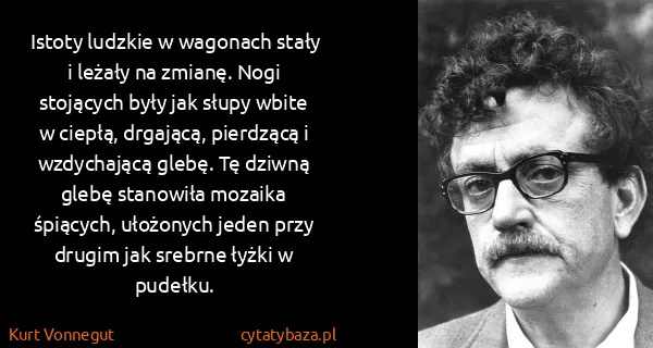 Kurt Vonnegut: Istoty ludzkie w wagonach stały i leżały na zmianę. Nogi...