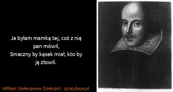 William Shakespeare (Szekspir): Ja byłam mamką tej, coś z nią pan mówił,
Smaczny by...