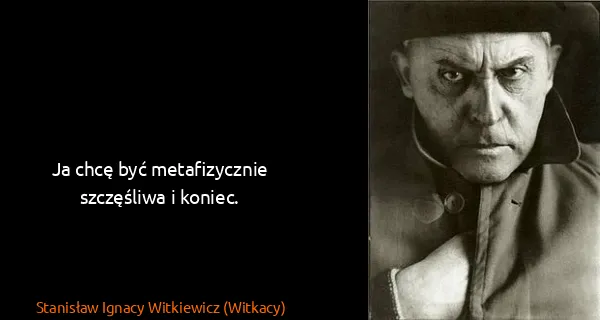 Stanisław Ignacy Witkiewicz (Witkacy): Ja chcę być metafizycznie szczęśliwa i koniec.
