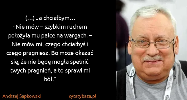 Andrzej Sapkowski: (…) Ja chciałbym…
 - Nie mów – szybkim ruchem położyła...