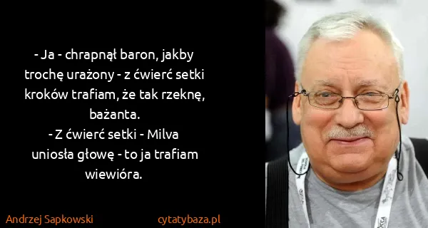 Andrzej Sapkowski: - Ja - chrapnął baron, jakby trochę urażony - z ćwierć...