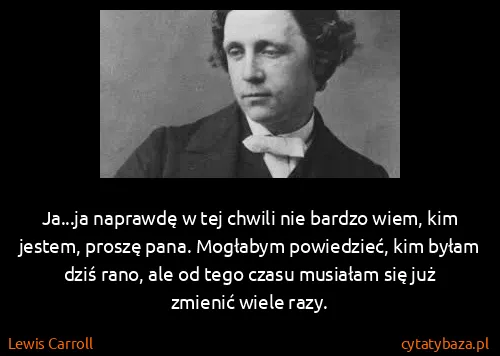 Lewis Carroll: Ja...ja naprawdę w tej chwili nie bardzo wiem, kim...