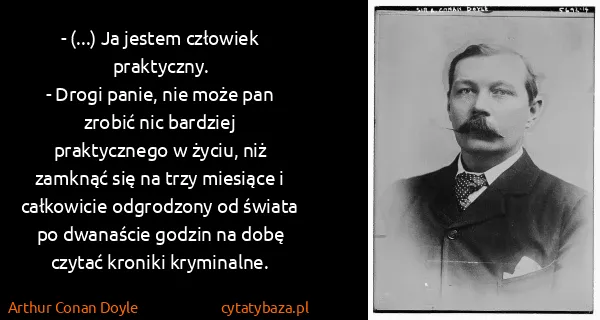 Arthur Conan Doyle: - (...) Ja jestem człowiek praktyczny.
- Drogi panie,...