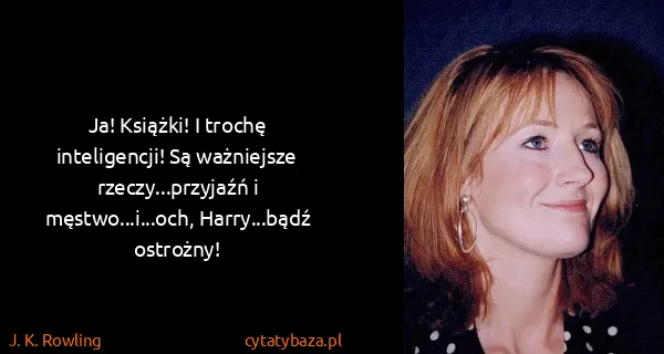 J. K. Rowling: Ja! Książki! I trochę inteligencji! Są ważniejsze...