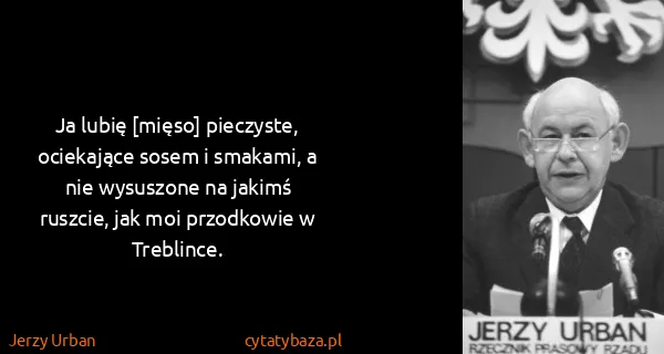 Jerzy Urban: Ja lubię [mięso] pieczyste, ociekające sosem i smakami,...