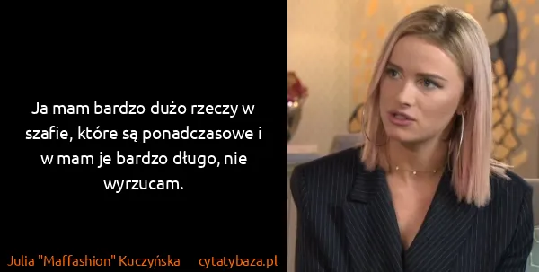 Julia "Maffashion" Kuczyńska: Ja mam bardzo dużo rzeczy w szafie, które są...