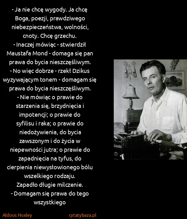 Aldous Huxley: - Ja nie chcę wygody. Ja chcę Boga, poezji, prawdziwego... Aldous Huxley: - Ja nie chcę wygody. Ja chcę Boga, poezji, prawdziwego...