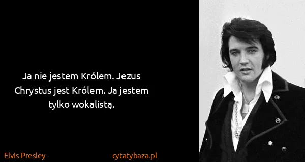 Elvis Presley: Ja nie jestem Królem. Jezus Chrystus jest Królem. Ja...