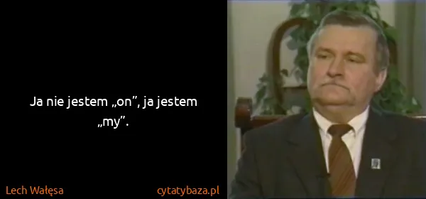 Lech Wałęsa: Ja nie jestem „on”, ja jestem „my”.