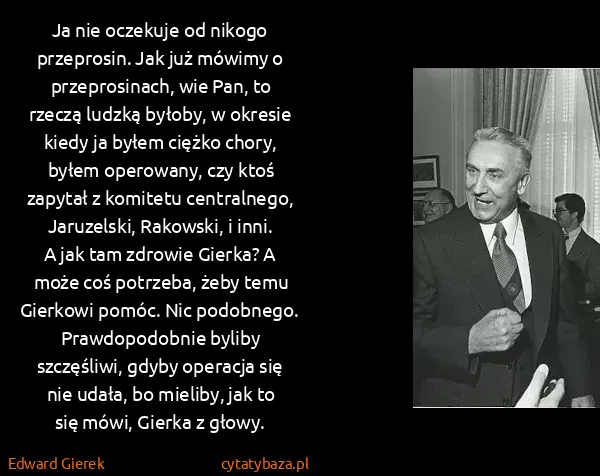 Edward Gierek: Ja nie oczekuje od nikogo przeprosin. Jak już mówimy o...