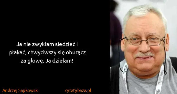 Andrzej Sapkowski: Ja nie zwykłam siedzieć i płakać, chwyciwszy się oburącz...