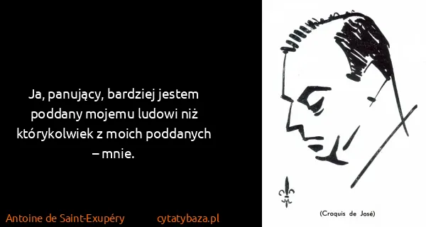 Antoine de Saint-Exupéry: Ja, panujący, bardziej jestem poddany mojemu ludowi niż...