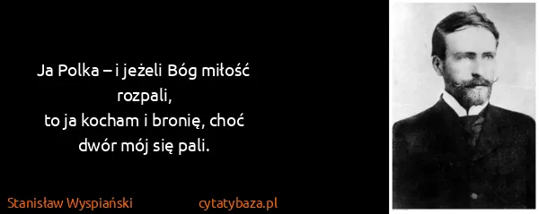 Stanisław Wyspiański: Ja Polka – i jeżeli Bóg miłość rozpali,
to ja kocham i...