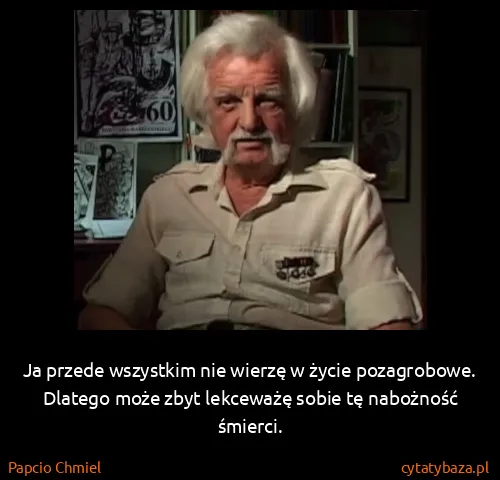 Papcio Chmiel: Ja przede wszystkim nie wierzę w życie pozagrobowe....