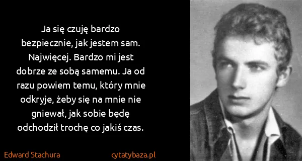 Edward Stachura: Ja się czuję bardzo bezpiecznie, jak jestem sam....