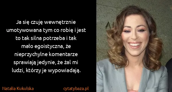 Natalia Kukulska: Ja się czuję wewnętrznie umotywowana tym co robię i jest...