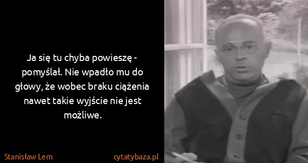 Stanisław Lem: Ja się tu chyba powieszę - pomyślał. Nie wpadło mu do...