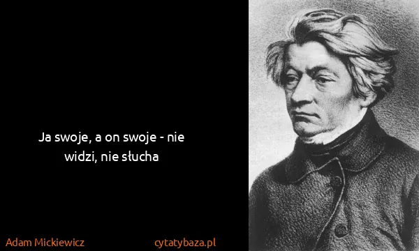 Adam Mickiewicz: Ja swoje, a on swoje - nie widzi, nie słucha