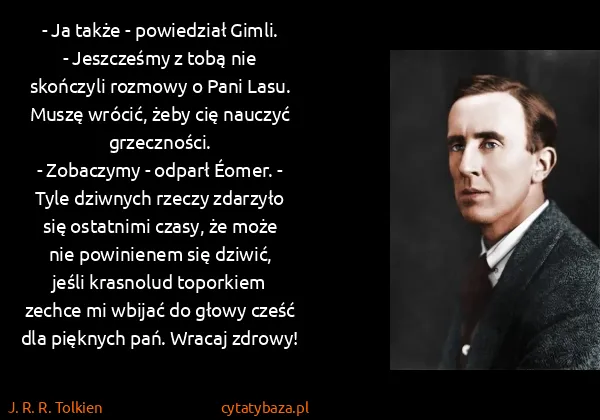 J. R. R. Tolkien: - Ja także - powiedział Gimli. - Jeszcześmy z tobą nie...