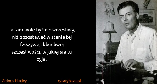 Aldous Huxley: Ja tam wolę być nieszczęśliwy, niż pozostawać w stanie...