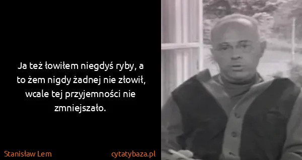 Stanisław Lem: Ja też łowiłem niegdyś ryby, a to żem nigdy żadnej nie...