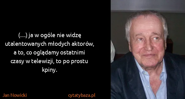 Jan Nowicki: (…) ja w ogóle nie widzę utalentowanych młodych aktorów,...