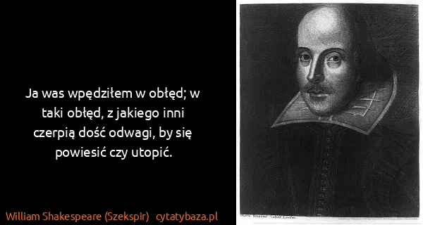 William Shakespeare (Szekspir): Ja was wpędziłem w obłęd; w taki obłęd, z jakiego inni...