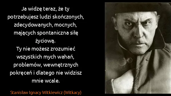 Stanisław Ignacy Witkiewicz (Witkacy): Ja widzę teraz, że ty potrzebujesz ludzi skończonych,...