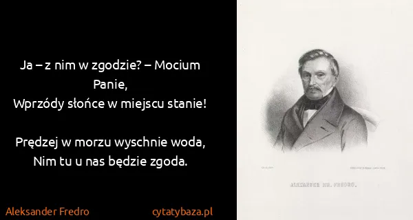 Aleksander Fredro: Ja – z nim w zgodzie? – Mocium Panie,
Wprzódy słońce w...