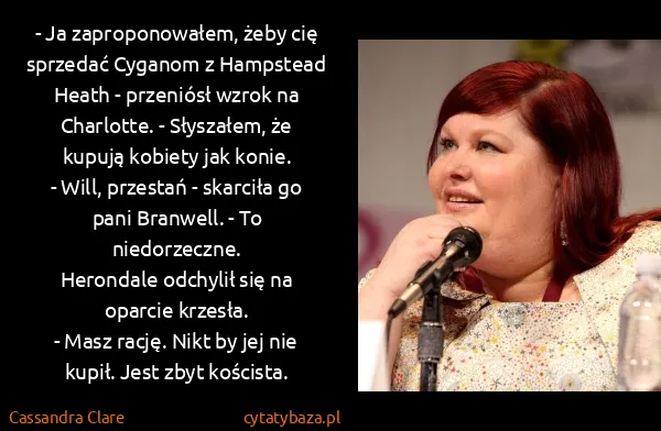 Cassandra Clare: - Ja zaproponowałem, żeby cię sprzedać Cyganom z...
