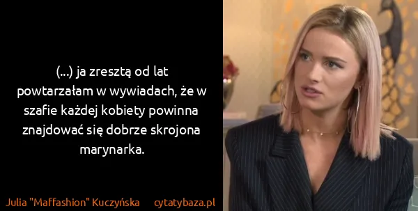 Julia "Maffashion" Kuczyńska: (...) ja zresztą od lat powtarzałam w wywiadach, że w...